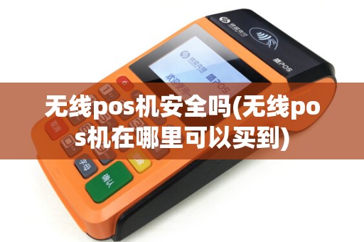 无线pos机安全吗(无线pos机在哪里可以买到) 无线pos机安全吗(无线pos机在哪里可以买到)
