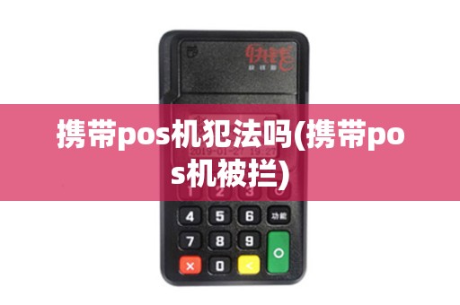 携带pos机犯法吗(携带pos机被拦) 携带pos机犯法吗(携带pos机被拦)