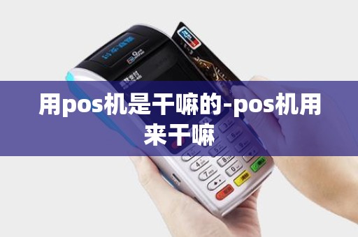 用pos机是干嘛的-pos机用来干嘛 用pos机是干嘛的-pos机用来干嘛