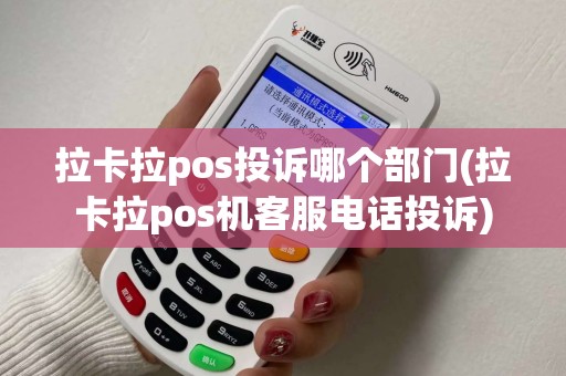 拉卡拉pos投诉哪个部门(拉卡拉pos机客服电话投诉) 拉卡拉pos投诉哪个部门(拉卡拉pos机客服电话投诉)