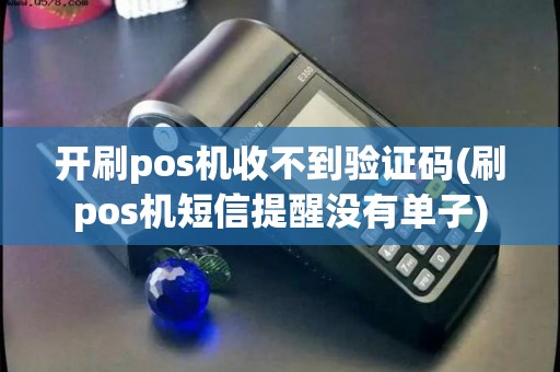 开刷pos机收不到验证码(刷pos机短信提醒没有单子) 开刷pos机收不到验证码(刷pos机短信提醒没有单子)