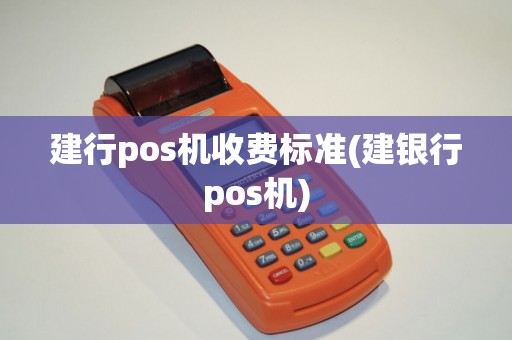建行pos机收费标准(建银行pos机) 建行pos机收费标准(建银行pos机)