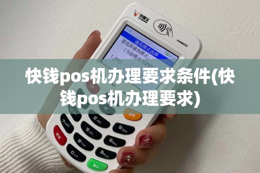 快钱pos机办理要求条件(快钱pos机办理要求) 快钱pos机办理要求条件(快钱pos机办理要求)