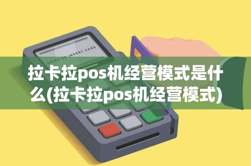 拉卡拉pos机经营模式是什么(拉卡拉pos机经营模式) 拉卡拉pos机经营模式是什么(拉卡拉pos机经营模式)