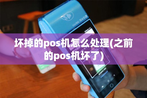 坏掉的pos机怎么处理(之前的pos机坏了) 坏掉的pos机怎么处理(之前的pos机坏了)