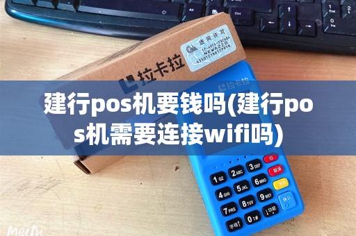 建行pos机要钱吗(建行pos机需要连接wifi吗)