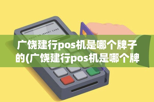 广饶建行pos机是哪个牌子的(广饶建行pos机是哪个牌子)