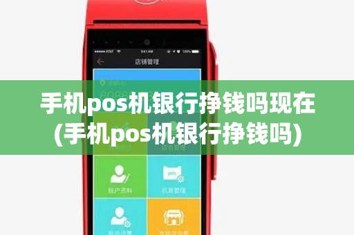 手机pos机银行挣钱吗现在(手机pos机银行挣钱吗)