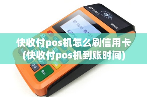 快收付pos机怎么刷信用卡(快收付pos机到账时间)