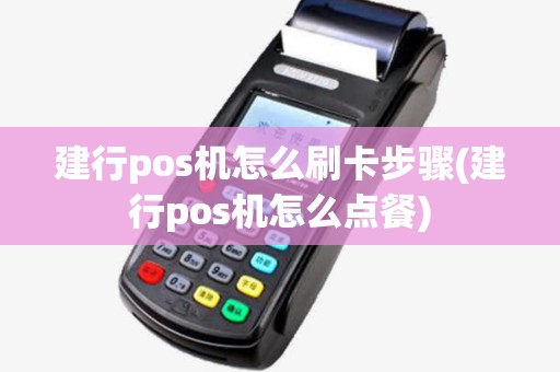 建行pos机怎么刷卡步骤(建行pos机怎么点餐) 建行pos机怎么刷卡步骤(建行pos机怎么点餐)