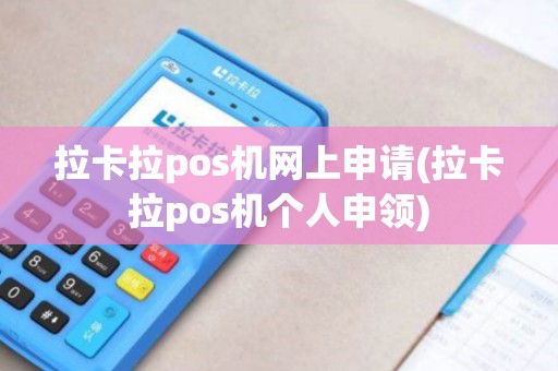 拉卡拉pos机网上申请(拉卡拉pos机个人申领)