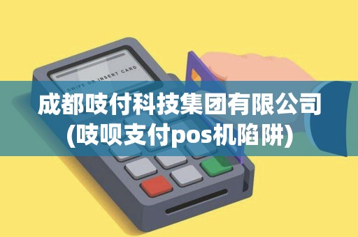 成都吱付科技集团有限公司(吱呗支付pos机陷阱) 成都吱付科技集团有限公司(吱呗支付pos机陷阱)