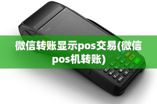 微信转账显示pos交易(微信pos机转账)