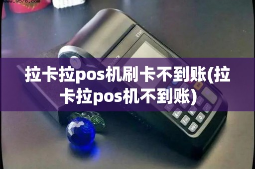 拉卡拉pos机刷卡不到账(拉卡拉pos机不到账) 拉卡拉pos机刷卡不到账(拉卡拉pos机不到账)