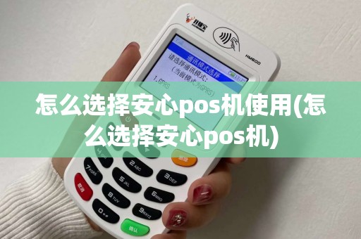 怎么选择安心pos机使用(怎么选择安心pos机)
