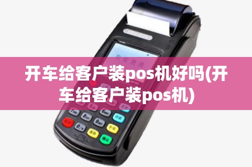开车给客户装pos机好吗(开车给客户装pos机) 开车给客户装pos机好吗(开车给客户装pos机)