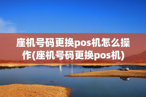 座机号码更换pos机怎么操作(座机号码更换pos机) 座机号码更换pos机怎么操作(座机号码更换pos机)