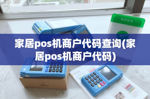 家居pos机商户代码查询(家居pos机商户代码)