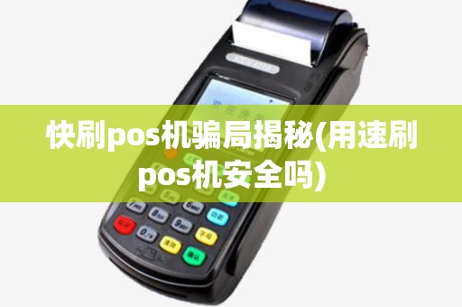 快刷pos机骗局揭秘(用速刷pos机安全吗)