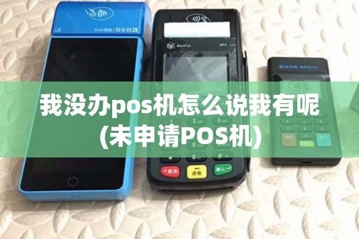 我没办pos机怎么说我有呢(未申请POS机)