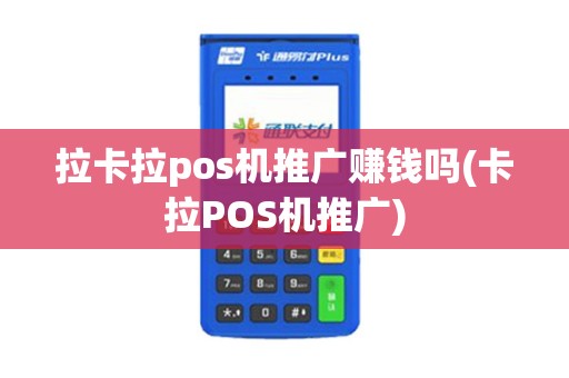 拉卡拉pos机推广赚钱吗(卡拉POS机推广)