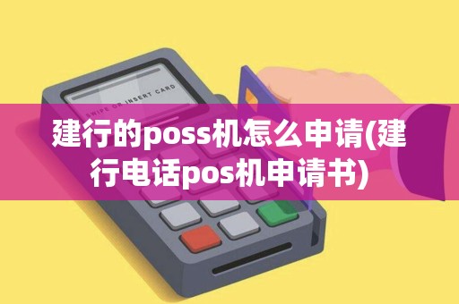 建行的poss机怎么申请(建行电话pos机申请书)