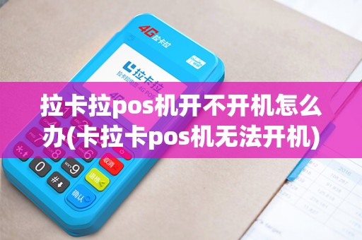 拉卡拉pos机开不开机怎么办(卡拉卡pos机无法开机) 拉卡拉pos机开不开机怎么办(卡拉卡pos机无法开机)