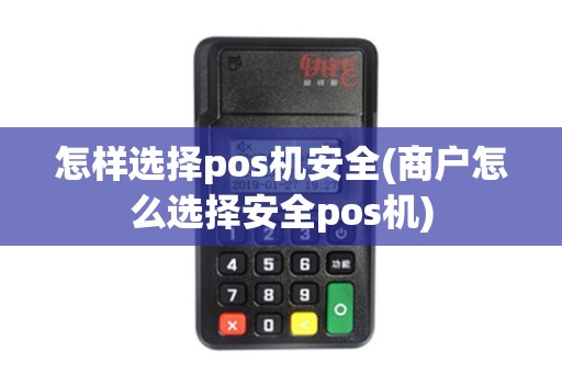 怎样选择pos机安全(商户怎么选择安全pos机) 怎样选择pos机安全(商户怎么选择安全pos机)