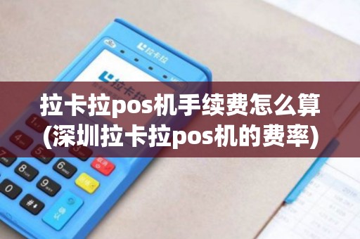 拉卡拉pos机手续费怎么算(深圳拉卡拉pos机的费率)