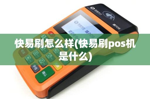 快易刷怎么样(快易刷pos机是什么)