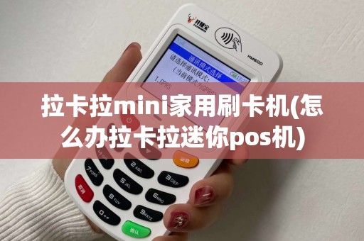 拉卡拉mini家用刷卡机(怎么办拉卡拉迷你pos机) 拉卡拉mini家用刷卡机(怎么办拉卡拉迷你pos机)