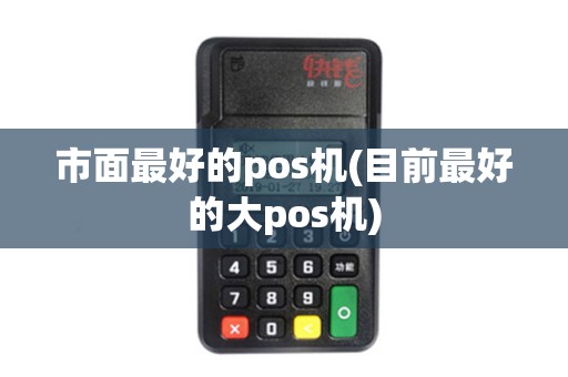 市面最好的pos机(目前最好的大pos机)