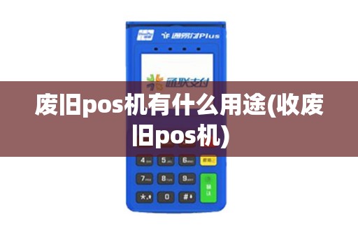 废旧pos机有什么用途(收废旧pos机)