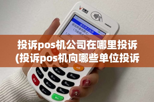 投诉pos机公司在哪里投诉(投诉pos机向哪些单位投诉) 投诉pos机公司在哪里投诉(投诉pos机向哪些单位投诉)
