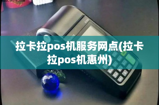 拉卡拉pos机服务网点(拉卡拉pos机惠州) 拉卡拉pos机服务网点(拉卡拉pos机惠州)