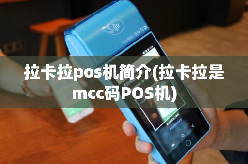 拉卡拉pos机简介(拉卡拉是mcc码POS机)