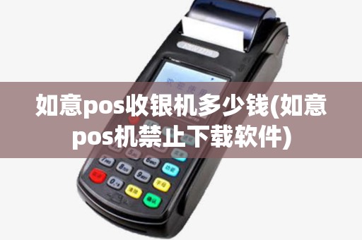 如意pos收银机多少钱(如意pos机禁止下载软件) 如意pos收银机多少钱(如意pos机禁止下载软件)