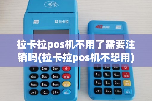 拉卡拉pos机不用了需要注销吗(拉卡拉pos机不想用) 拉卡拉pos机不用了需要注销吗(拉卡拉pos机不想用)