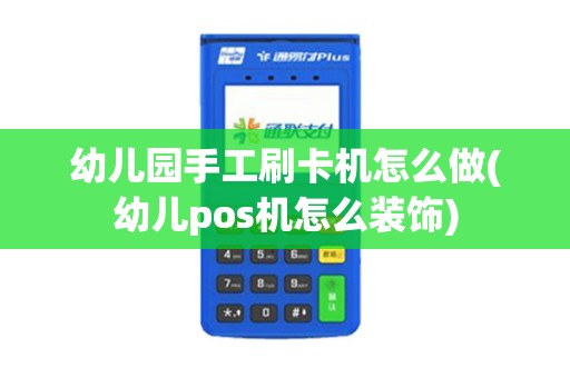 幼儿园手工刷卡机怎么做(幼儿pos机怎么装饰) 幼儿园手工刷卡机怎么做(幼儿pos机怎么装饰)