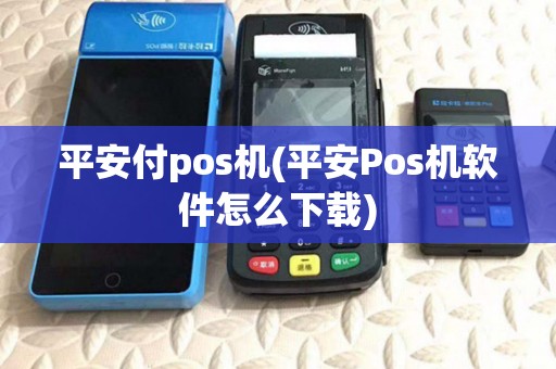 平安付pos机(平安Pos机软件怎么下载)