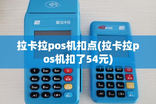 拉卡拉pos机扣点(拉卡拉pos机扣了54元) 拉卡拉pos机扣点(拉卡拉pos机扣了54元)