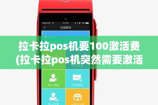 拉卡拉pos机要100激活费(拉卡拉pos机突然需要激活)