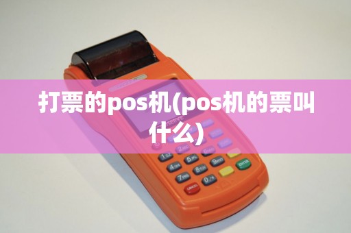 打票的pos机(pos机的票叫什么) 打票的pos机(pos机的票叫什么)