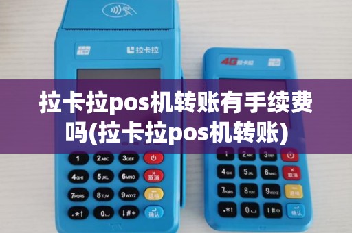 拉卡拉pos机转账有手续费吗(拉卡拉pos机转账) 拉卡拉pos机转账有手续费吗(拉卡拉pos机转账)