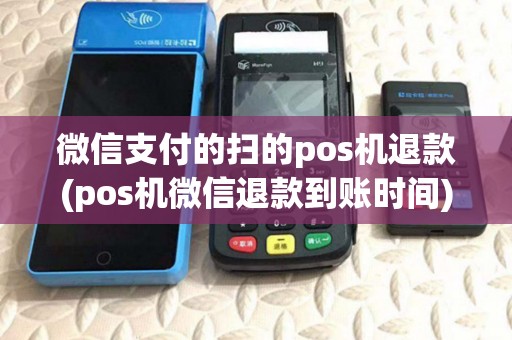 微信支付的扫的pos机退款(pos机微信退款到账时间) 微信支付的扫的pos机退款(pos机微信退款到账时间)