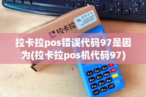 拉卡拉pos错误代码97是因为(拉卡拉pos机代码97) 拉卡拉pos错误代码97是因为(拉卡拉pos机代码97)