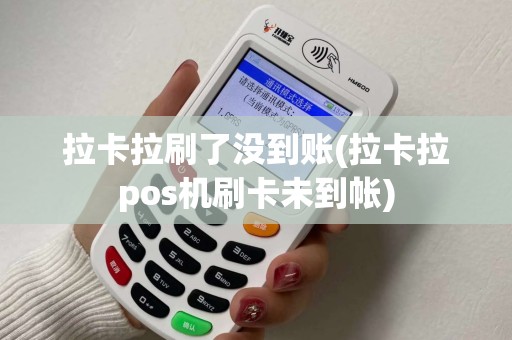 拉卡拉刷了没到账(拉卡拉pos机刷卡未到帐) 拉卡拉刷了没到账(拉卡拉pos机刷卡未到帐)