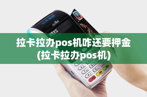 拉卡拉办pos机咋还要押金(拉卡拉办pos机) 拉卡拉办pos机咋还要押金(拉卡拉办pos机)