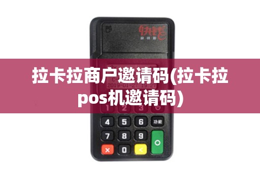 拉卡拉商户邀请码(拉卡拉pos机邀请码)