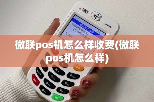 微联pos机怎么样收费(微联pos机怎么样) 微联pos机怎么样收费(微联pos机怎么样)